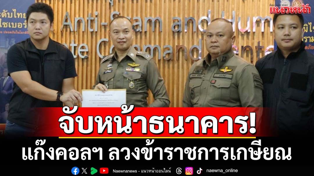 จับหน้าธนาคาร! ตร.ตะครุบแก๊งคอลฯ ลวงข้าราชการเกษียณโอนเงินคุ้มครองข้อมูล