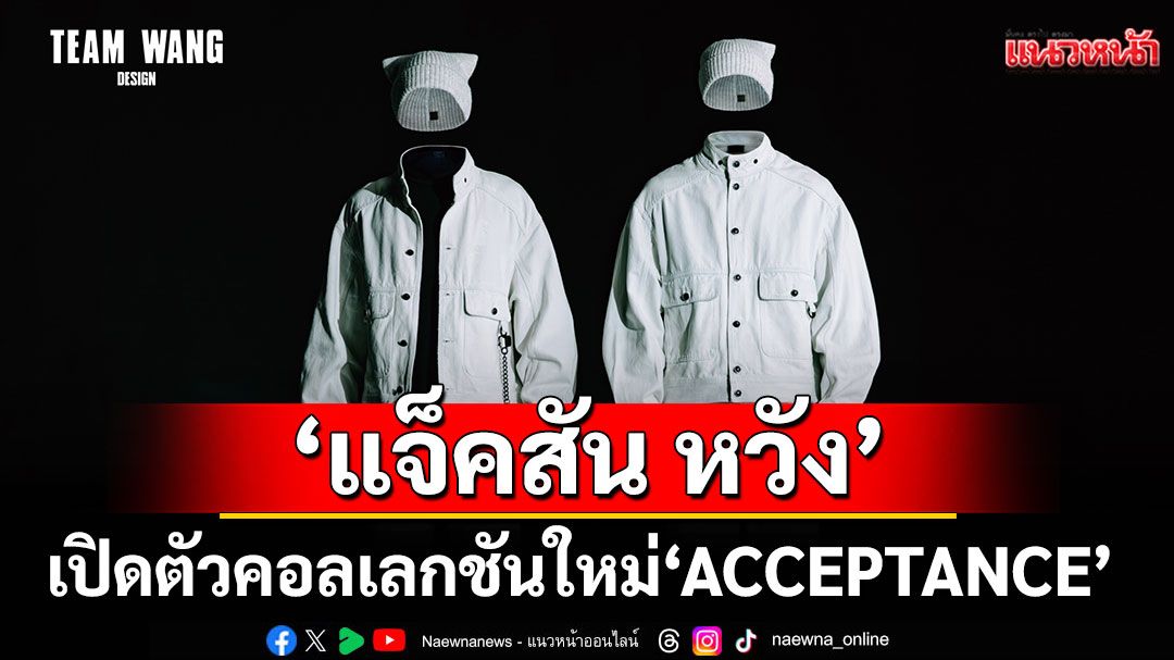 TEAM WANG design โดย 'แจ็คสัน หวัง' เปิดตัวคอลเลกชันใหม่ 'ACCEPTANCE'
