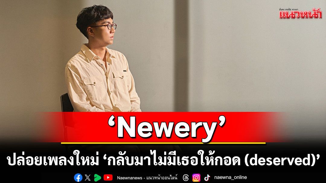 'Newery' ปล่อยเพลงใหม่ 'กลับมาไม่มีเธอให้กอด (deserved)' ที่รู้ตัวแล้วว่า ตลอดไปไม่มีอยู่จริง