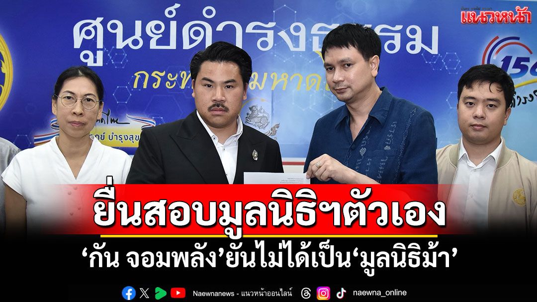 ‘กัน จอมพลัง’ยื่น มท.สอบมูลนิธิฯตัวเอง ยันไม่ได้เป็น‘มูลนิธิม้า’ ขอพักใช้เวลากับครอบครัว ร่ำไห้พูดถึงลูก
