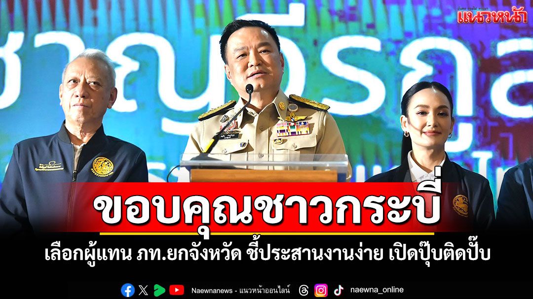 'อนุทิน'ขอบคุณชาวกระบี่ เลือกผู้แทน ภท.ยกจังหวัด ชี้ประสานงานง่าย เปิดปุ๊บติดปั๊บ