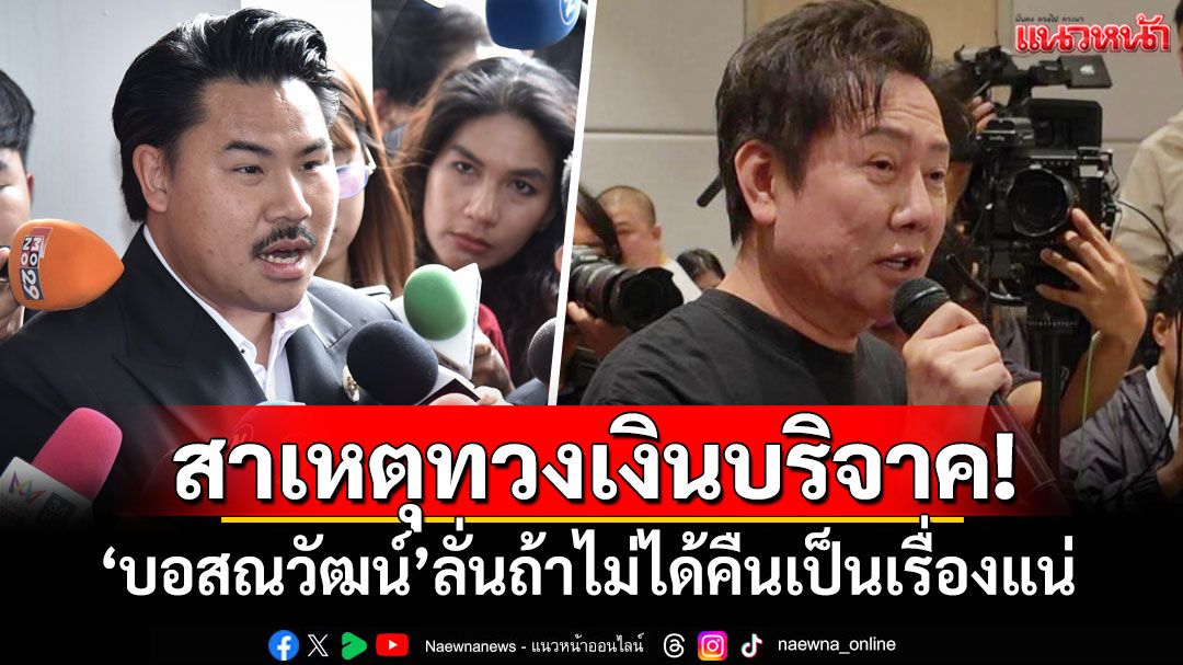 สาเหตุทวงเงินบริจาค! 'บอสณวัฒน์'ลั่นถ้าไม่ได้คืนเป็นเรื่องแน่