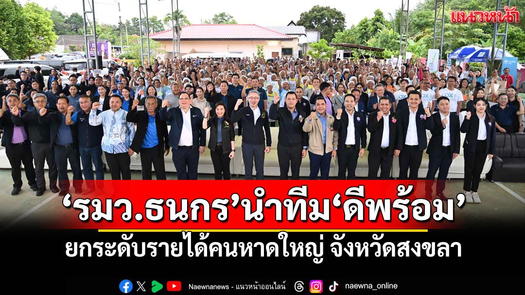 'รมว.ธนกร'นำทีม'ดีพร้อม' ยกระดับรายได้คนหาดใหญ่ จังหวัดสงขลา