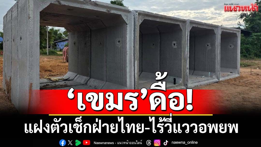 ‘เขมร’ดื้อ! แฝงตัวเช็กฝ่ายไทย ไร้วี่แววอพยพ ‘กกล.บูรพา’ลุยสร้าง‘บังเกอร์’
