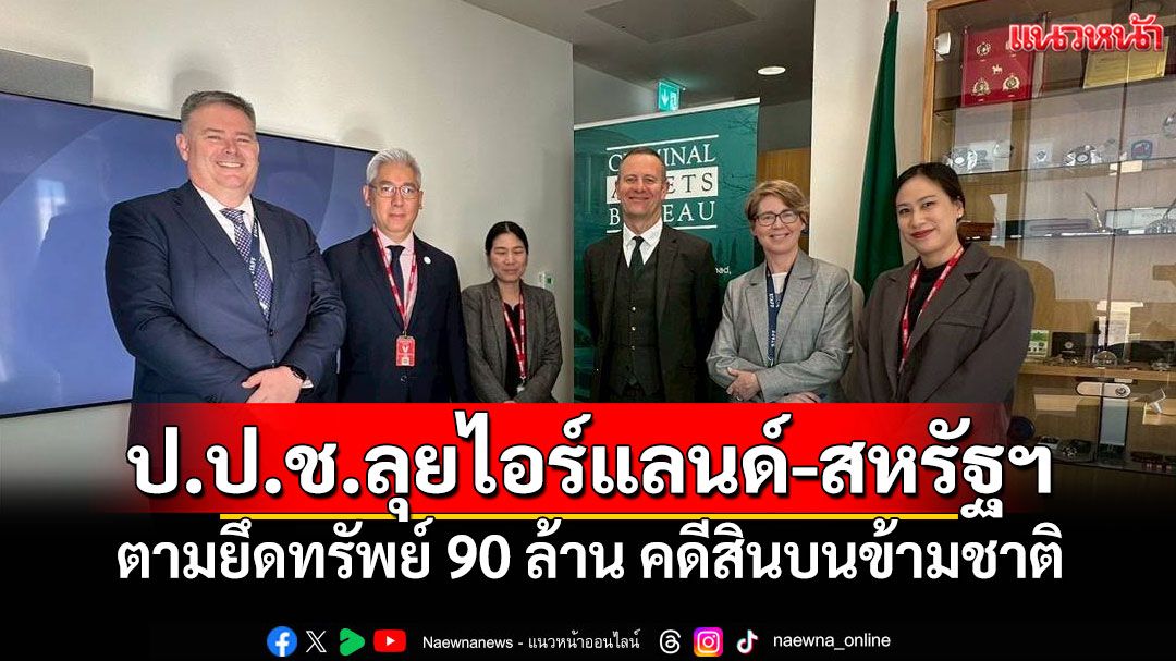 ป.ป.ช.ลุยไอร์แลนด์-สหรัฐฯ ตามยึดทรัพย์ 90 ล้าน คดีสินบนข้ามชาติ