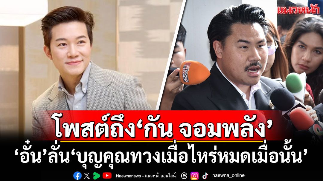 'อั๋น ภูวนาท'โพสต์ถึง'กัน จอมพลัง' ลั่น'บุญคุณทวงเมื่อไหร่หมดเมื่อนั้น'
