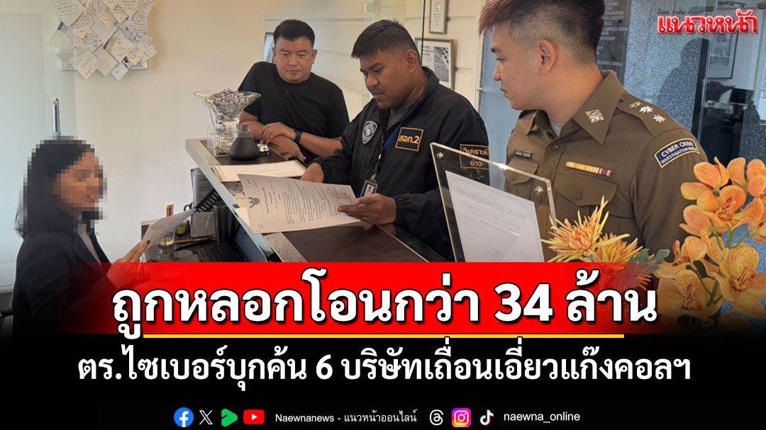ถูกหลอกโอนกว่า 34 ล้าน! ตร.ไซเบอร์บุกค้น 6 บริษัทเถื่อนเอี่ยวแก๊งคอลฯ