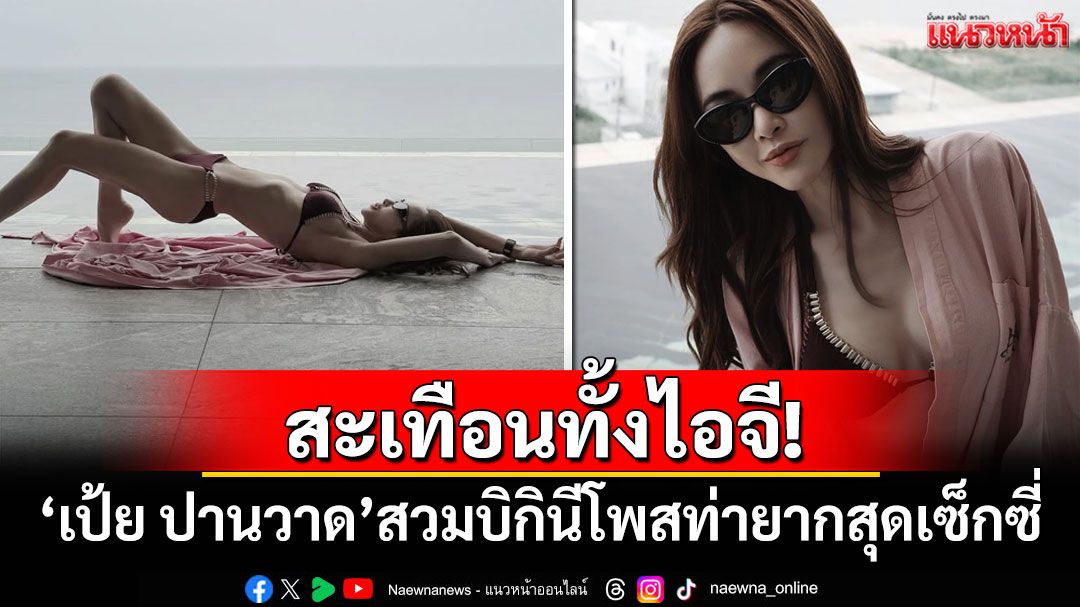 สะเทือนทั้งไอจี! '​เป้ย ปานวาด'สวมบิกินีโพสท่ายากสุดเซ็กซี่
