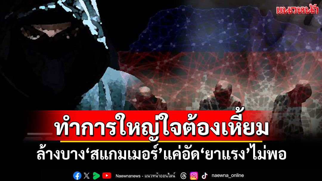 แนวหน้าวิเคราะห์ : ทำการใหญ่ใจต้องเหี้ยม!!! ล้างบาง‘สแกมเมอร์’แค่อัด‘ยาแรง’ไม่พอ