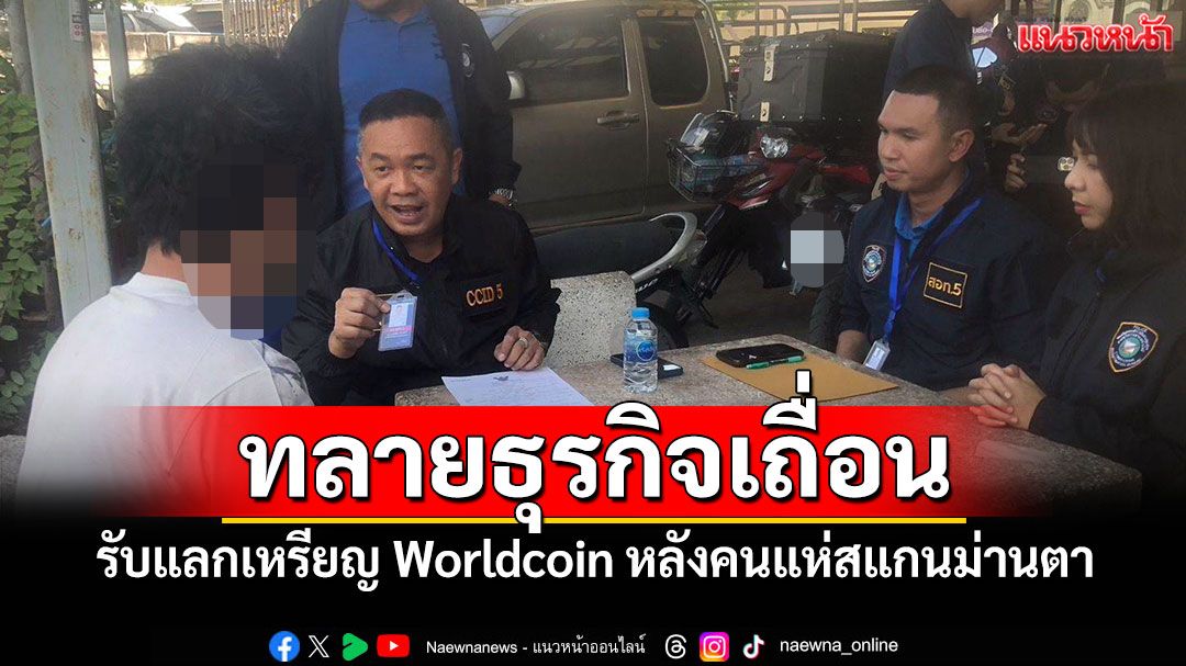 ตร.ไซเบอร์ทลายธุรกิจเถื่อน รับแลกเหรียญ Worldcoin หลังคนแห่สแกนม่านตา