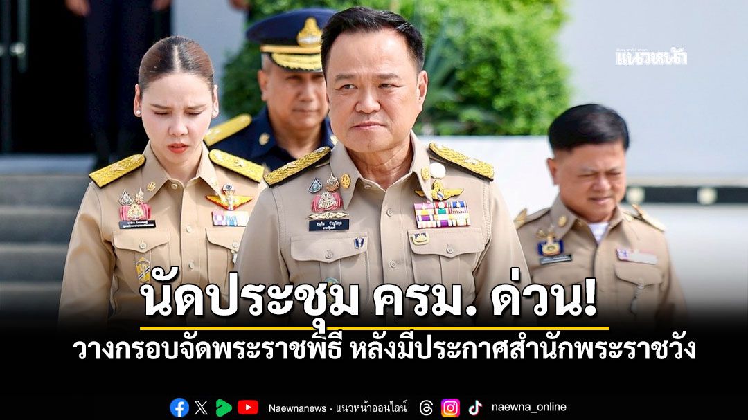 'อนุทิน'นัดประชุม ครม. ด่วน! วางกรอบจัดพระราชพิธี หลังมีประกาศสำนักพระราชวัง