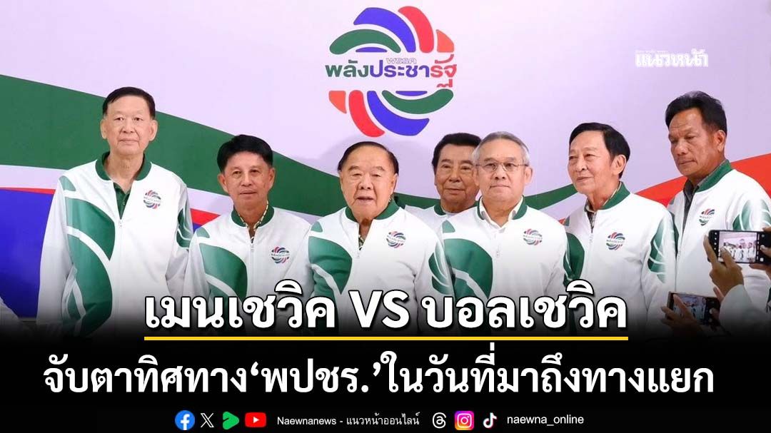 จับตาทิศทาง‘พลังประชารัฐ’ในวันที่มาถึงทางแยก‘เมนเชวิค หรือบอลเชวิค’