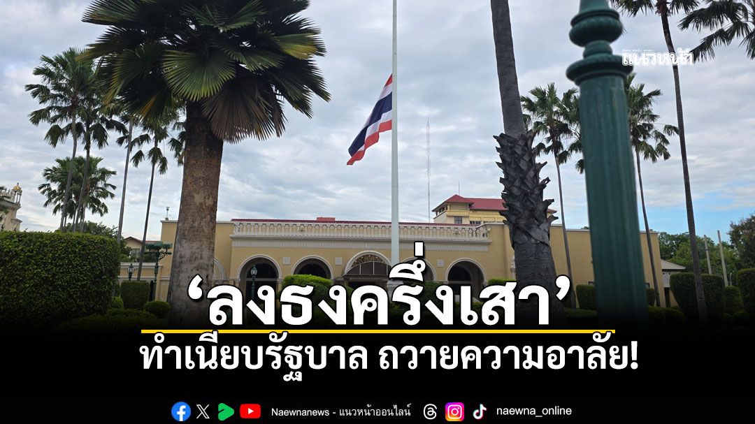 ทำเนียบรัฐบาล'ลดธงครึ่งเสา' ถวายความอาลัย'สมเด็จพระพันปีหลวง'