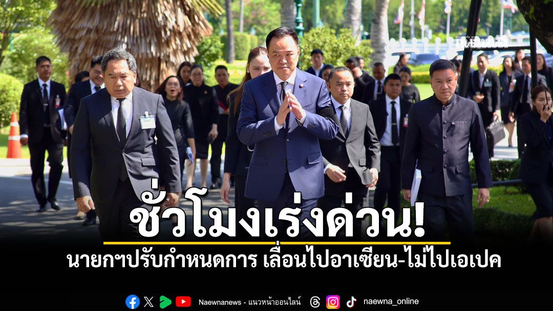 ชั่วโมงเร่งด่วน! นายกฯปรับกำหนดการ เลื่อนไปอาเซียน-ไม่ไปเอเปคมอบ'รมว.ต่างประเทศ'ไปแทน