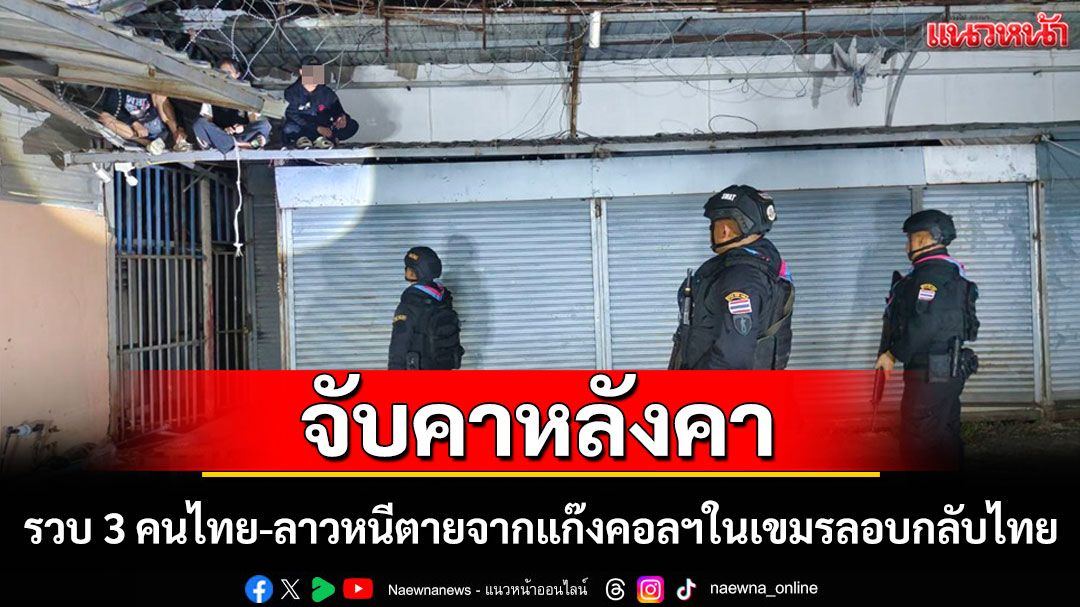 รวบ 3 คนไทย-ลาวหนีตายจากแก๊งคอลฯในเขมรลอบกลับไทยคาหลังคาชายแดน