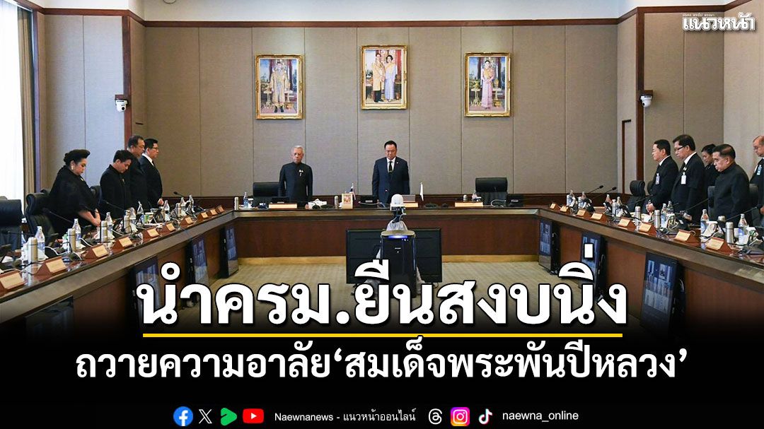 นายกฯนำครม.ยืนสงบนิ่ง ถวายความอาลัย'สมเด็จพระพันปีหลวง'