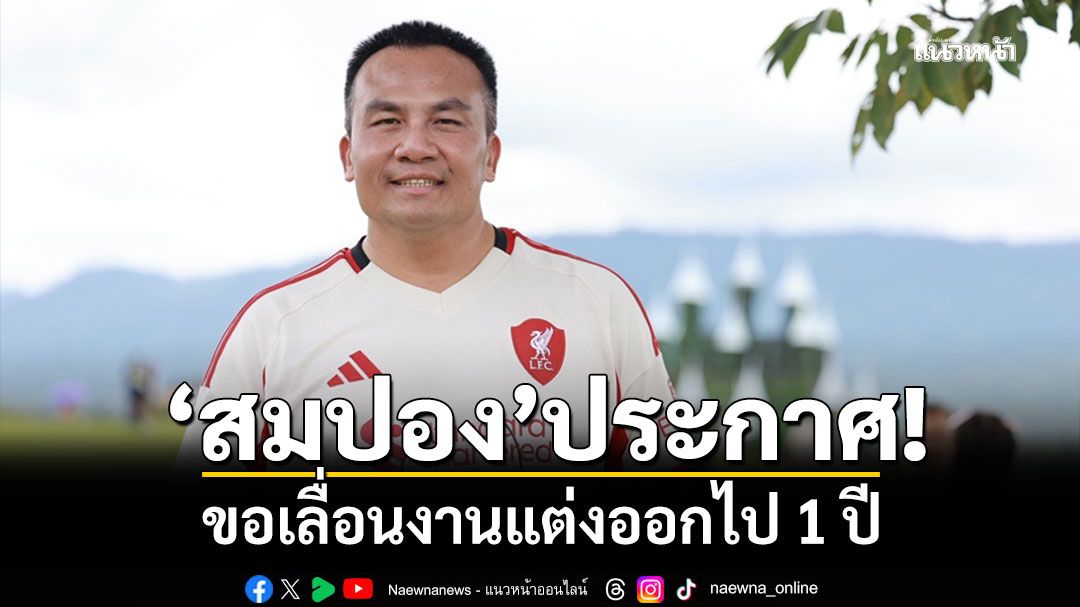 'สมปอง นครไธสง'ขอเลื่อนงานแต่งออกไป 1 ปี