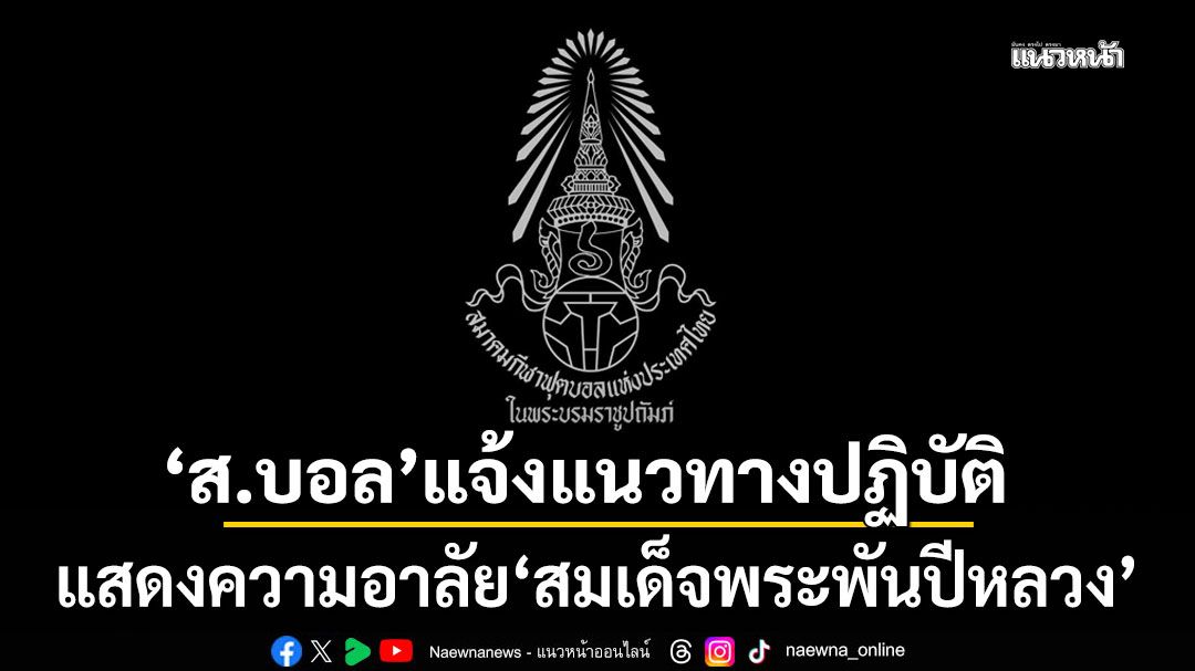 'ส.บอล' ยัน 'ไทยลีก' เตะต่อทุกระดับ พร้อมแจ้งแนวทางปฏิบัติแสดงความอาลัย
