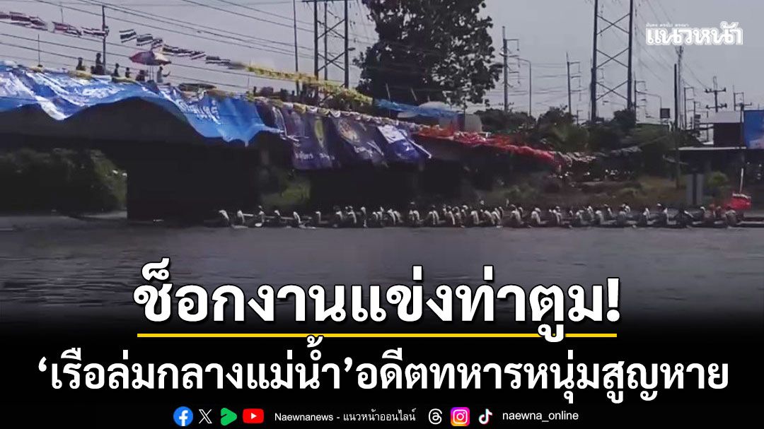 ช็อกงานแข่งท่าตูม! ‘เรือล่มกลางแม่น้ำมูล’ อดีตทหารหนุ่มวัย 24 ปี สูญหายใต้น้ำ