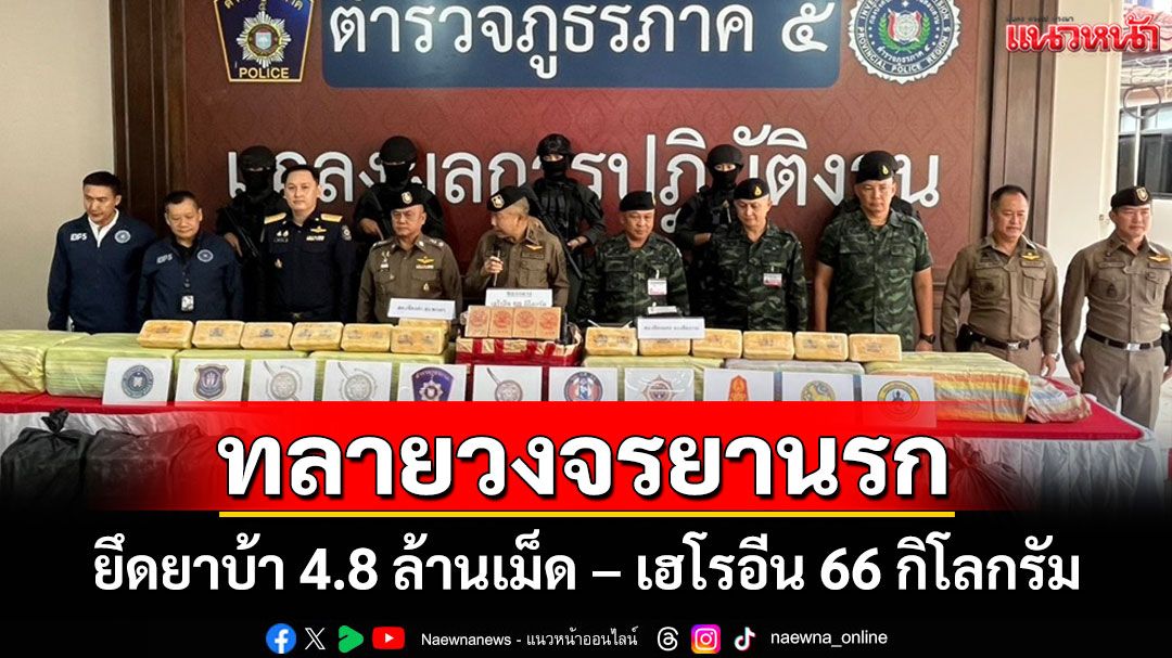 ตร.ภ.5 ทลายเครือข่ายใหญ่ยึดยาบ้า 4.8 ล้านเม็ด เฮโรอีน 66 กิโลกรัม ล็อตเดียวมูลค่ามหาศาล