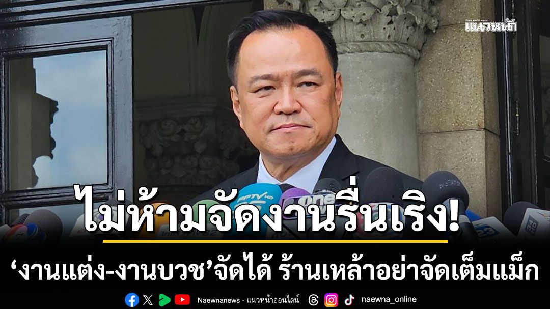 'อนุทิน'ย้ำไม่ห้ามจัดงานรื่นเริง ยึดความเหมาะสม งานแต่ง-งานบวช จัดได้ ร้านเหล้า เปิด-ปิด ได้ตามปกติ