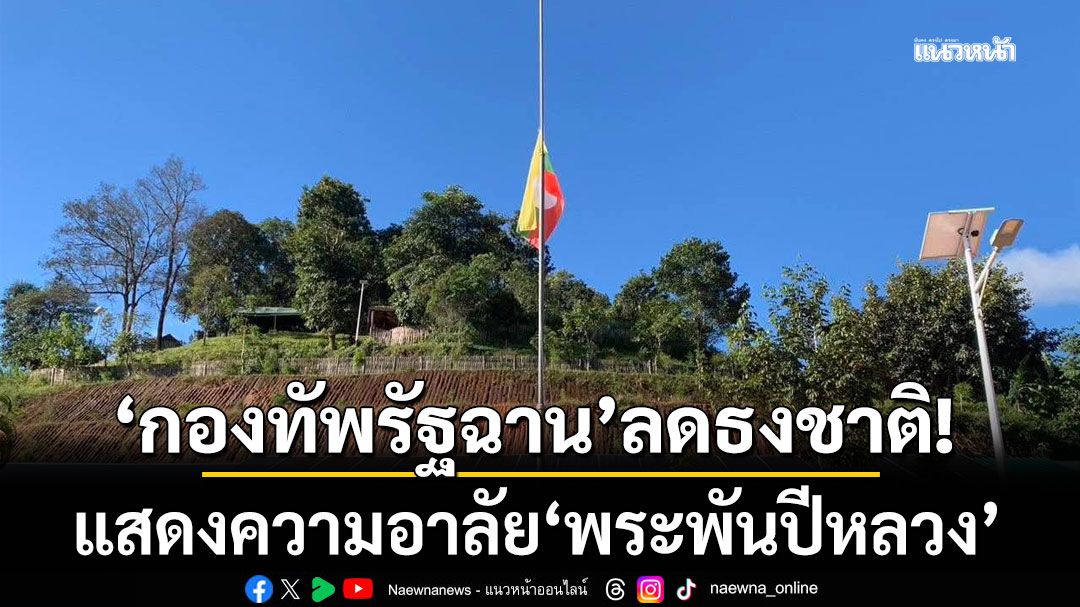 'กองทัพรัฐฉาน'ลดธงชาติไทใหญ่ แสดงความอาลัย'สมเด็จพระพันปีหลวง'
