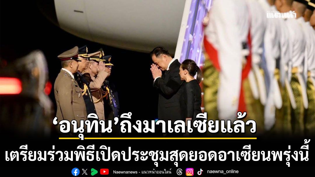 ‘อนุทิน’ถึงมาเลเซียแล้ว เตรียมร่วมพิธีเปิดประชุมสุดยอดอาเซียนพรุ่งนี้