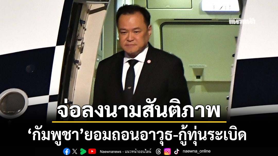 ‘อนุทิน’ไลฟ์สด เตรียมหารือ‘ทรัมป์’ก่อนลงนามสันติภาพ ‘กัมพูชา’ยอมถอนอาวุธ-กู้ทุ่นระเบิด