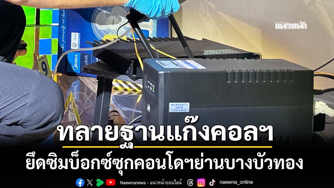 ‘สืบภาค 1’ทลายฐานแก๊งคอลเซ็นเตอร์ ยึดซิมบ็อกซ์ซุกคอนโดฯย่านบางบัวทอง