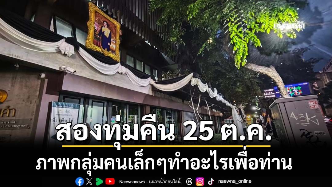 สองทุ่มคืน 25 ต.ค. ภาพกลุ่มคนเล็กๆทำเพื่อท่าน น้อยมากเทียบกับสิ่งที่ท่านทำให้คนทั้งประเทศ