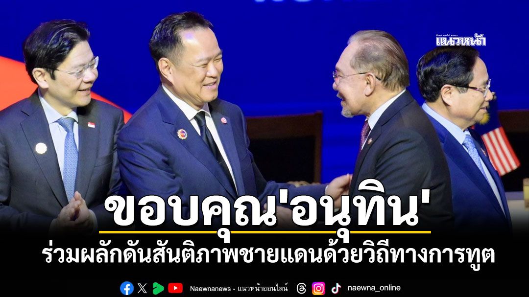 'อันวาร์'ขอบคุณ'อนุทิน'ร่วมผลักดันสันติภาพชายแดนด้วยวิถีทางการทูต
