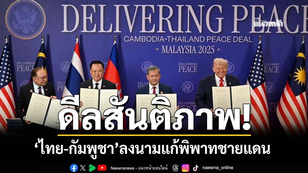 ‘ไทย-กัมพูชา’ลงนาม‘ดีลสันติภาพ’แก้พิพาทชายแดน ‘ทรัมป์-อันวาร์’ร่วมเป็นสักขีพยาน