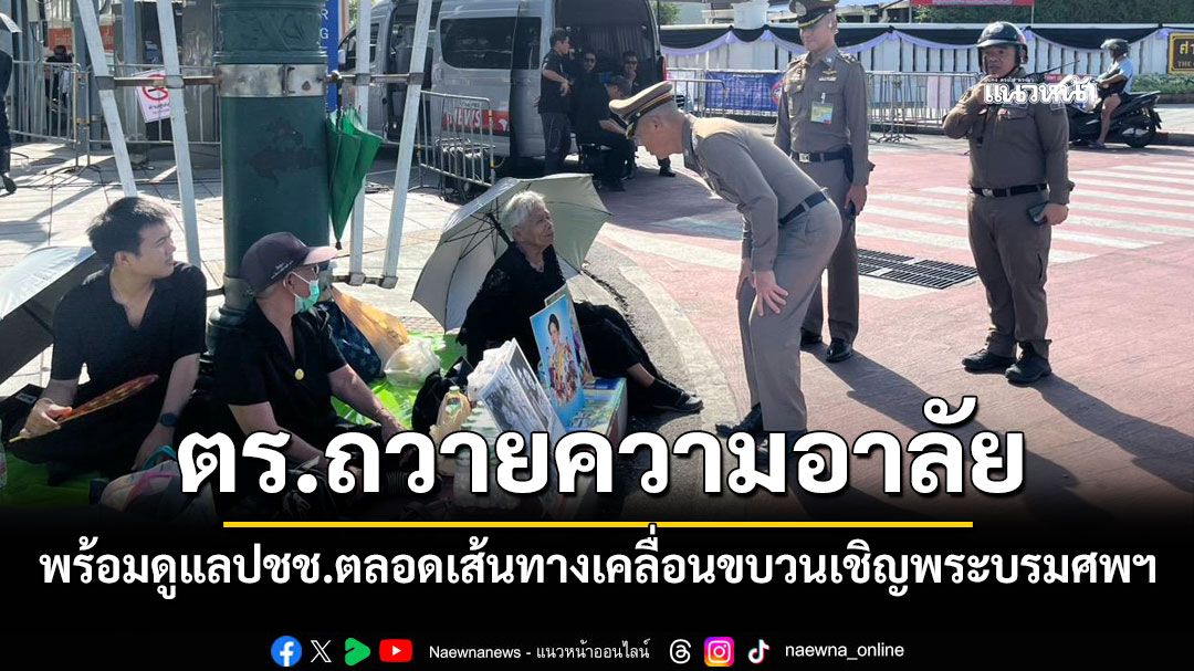 ตร.ถวายความอาลัย พร้อมดูแลปชช.ตลอดเส้นทางเคลื่อนขบวนเชิญพระบรมศพฯ