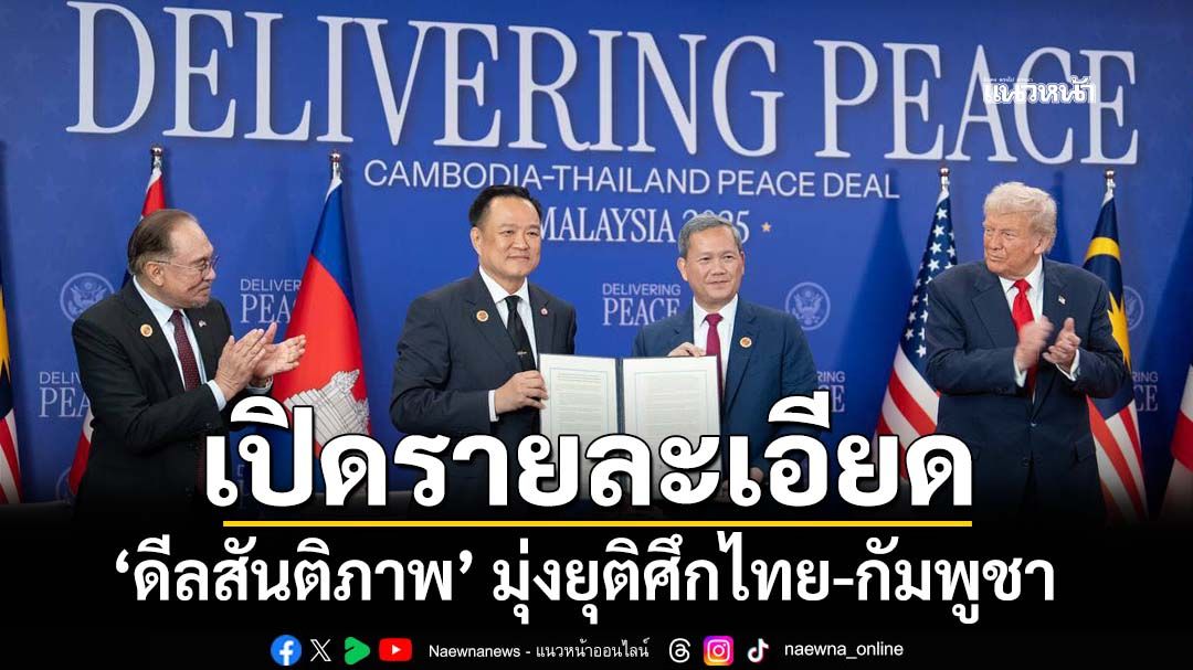 เปิดรายละเอียด‘ดีลสันติภาพ’ มุ่งยุติพิพาทชายแดนไทย-กัมพูชา
