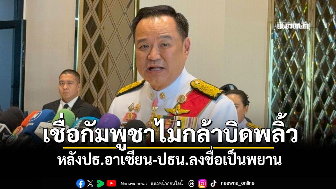 'นายกฯ'เชื่อกัมพูชาไม่กล้าบิดพลิ้วปฏิญญา เผยคุย 'ทรัมป์' ตอบรับคำเชิญเยือนไทย