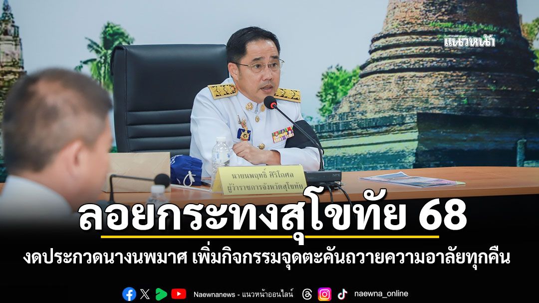 ลอยกระทงสุโขทัย 68 งดประกวดนางนพมาศ เพิ่มกิจกรรมจุดตะคันถวายความอาลัยทุกคืน