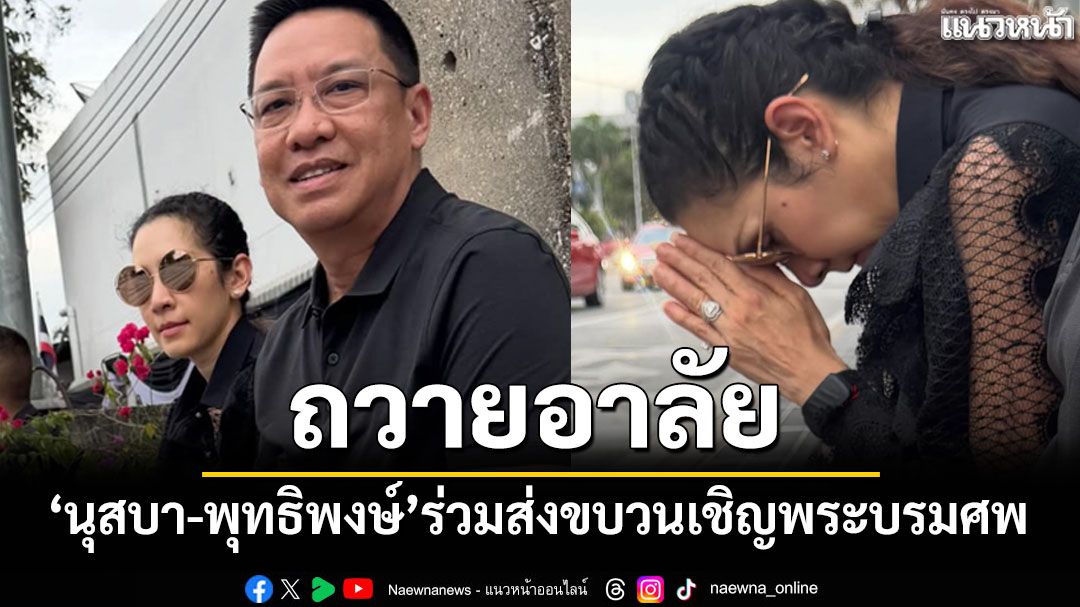 'นุสบา-พุทธิพงษ์'ร่วมส่งขบวนเชิญพระบรมศพ'สมเด็จพระพันปีหลวง'