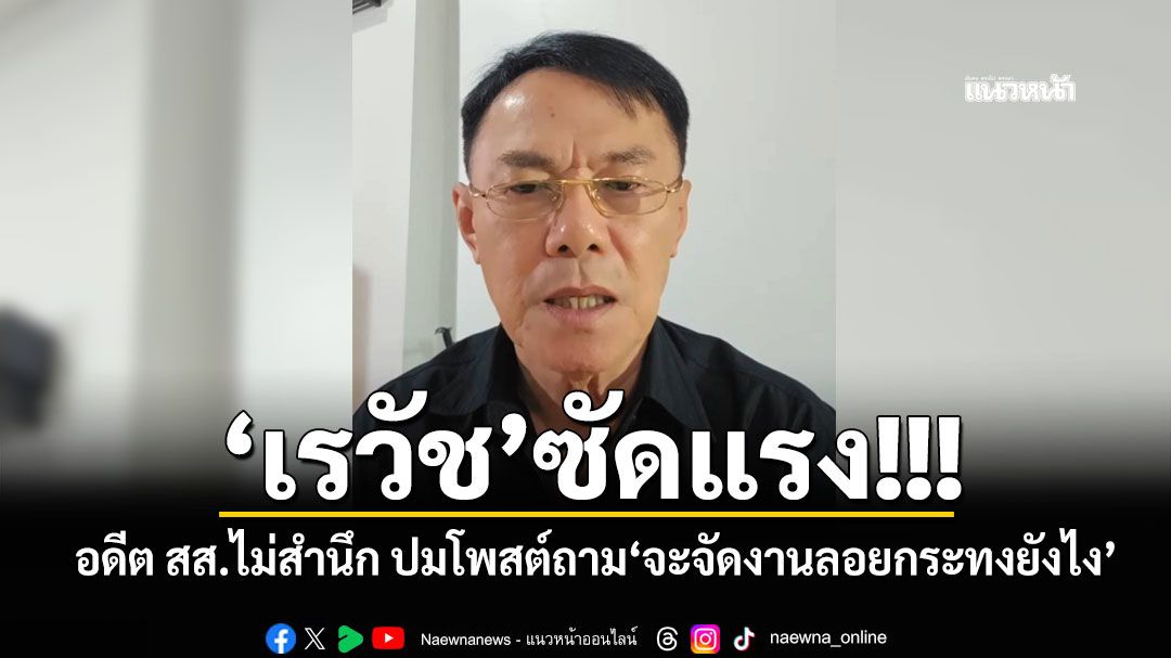 'เรวัช'ซัดแรง! อดีต สส.ไม่สำนึก ปมโพสต์ถาม'จะจัดงานลอยกระทงยังไง'