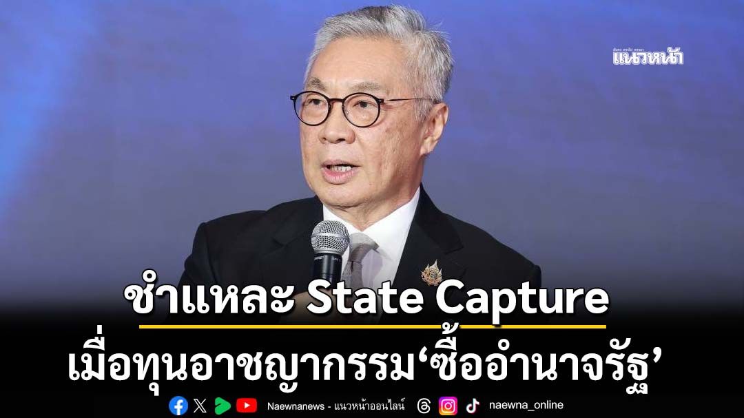 ชำแหละ State Capture เมื่อทุนอาชญากรรม‘ซื้ออำนาจรัฐ’ สิ่งผิดปกติที่อาจกลายเป็น‘เรื่องปกติ’