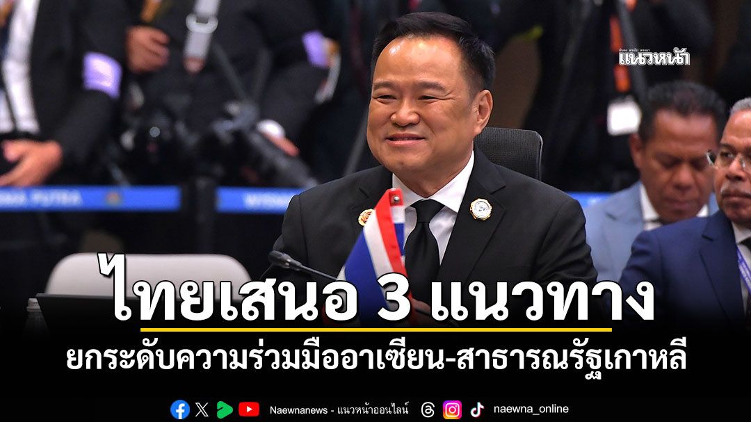 ไทยเสนอ 3 แนวทาง ยกระดับความร่วมมืออาเซียน-สาธารณรัฐเกาหลี