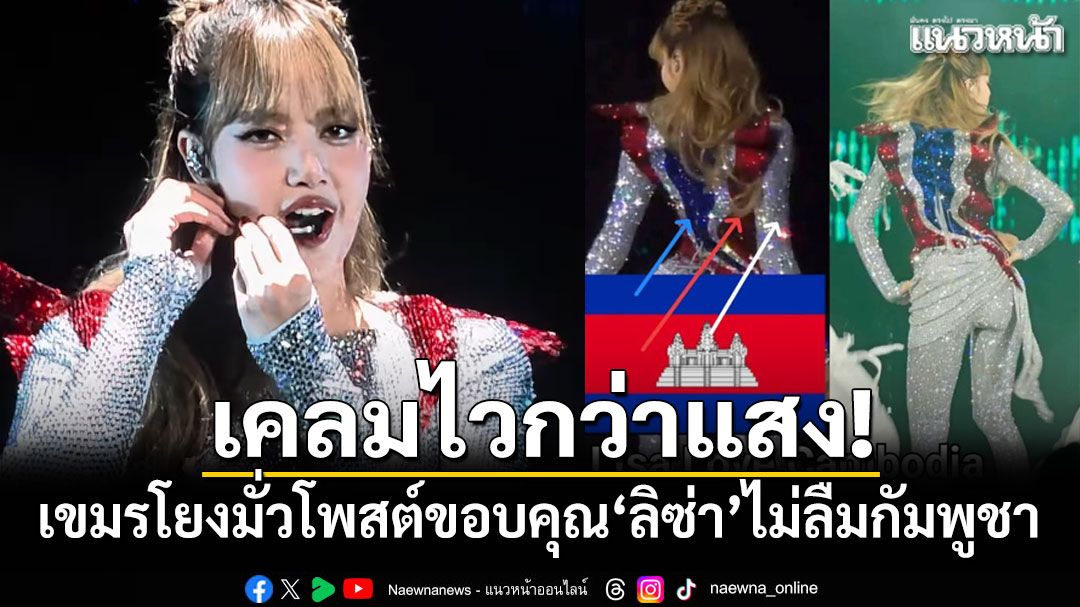 เคลมไวกว่าแสง! เขมรโยงมั่วโพสต์ขอบคุณ'ลิซ่า'ไม่ลืมกัมพูชา