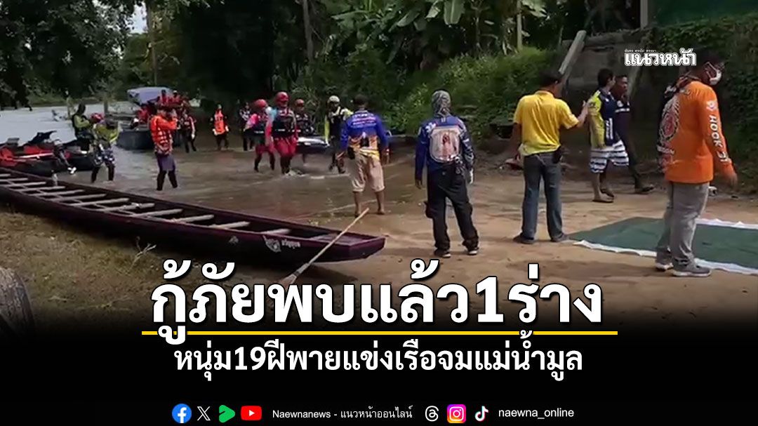 กู้ภัยพบแล้ว1ร่าง! หนุ่ม19ฝีพายแข่งเรือจมแม่น้ำมูล
