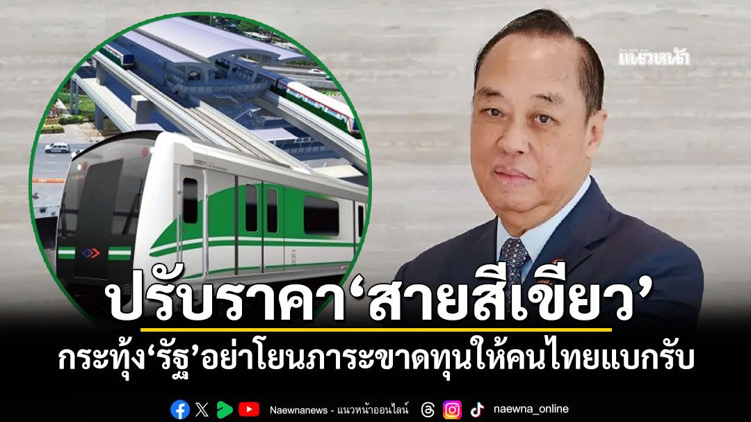 ปรับราคา'สายสีเขียว' 'สงคราม'กระทุ้งรัฐ อย่าโยนภาระขาดทุนให้คนไทยแบกรับ