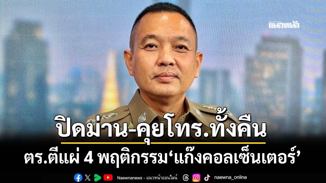 ตีแผ่ 4 พฤติกรรม‘แก๊งคอลเซ็นเตอร์’ แอบตั้งฐานปฏิบัติการ ‘ปิดม่าน-คุยโทรศัพท์ทั้งคืน’