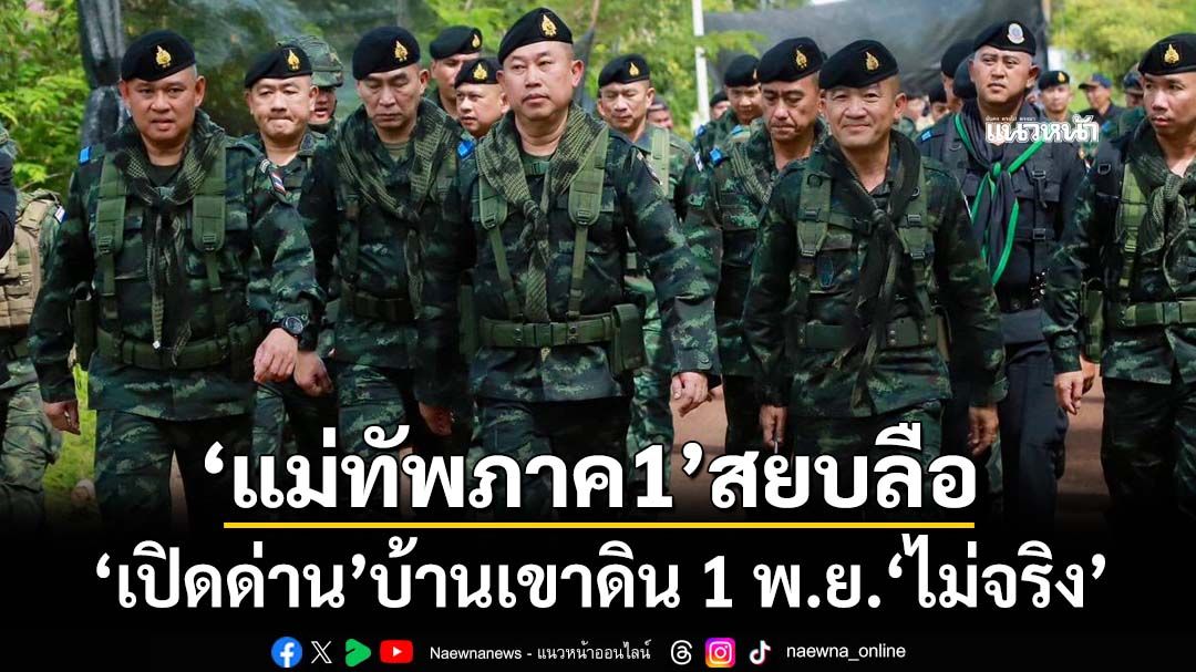 ไม่จริง! ‘มทภ.1’สยบลือ 1 พ.ย.‘เปิดด่าน’จุดผ่านแดนถาวรบ้านเขาดิน จ.สระแก้ว