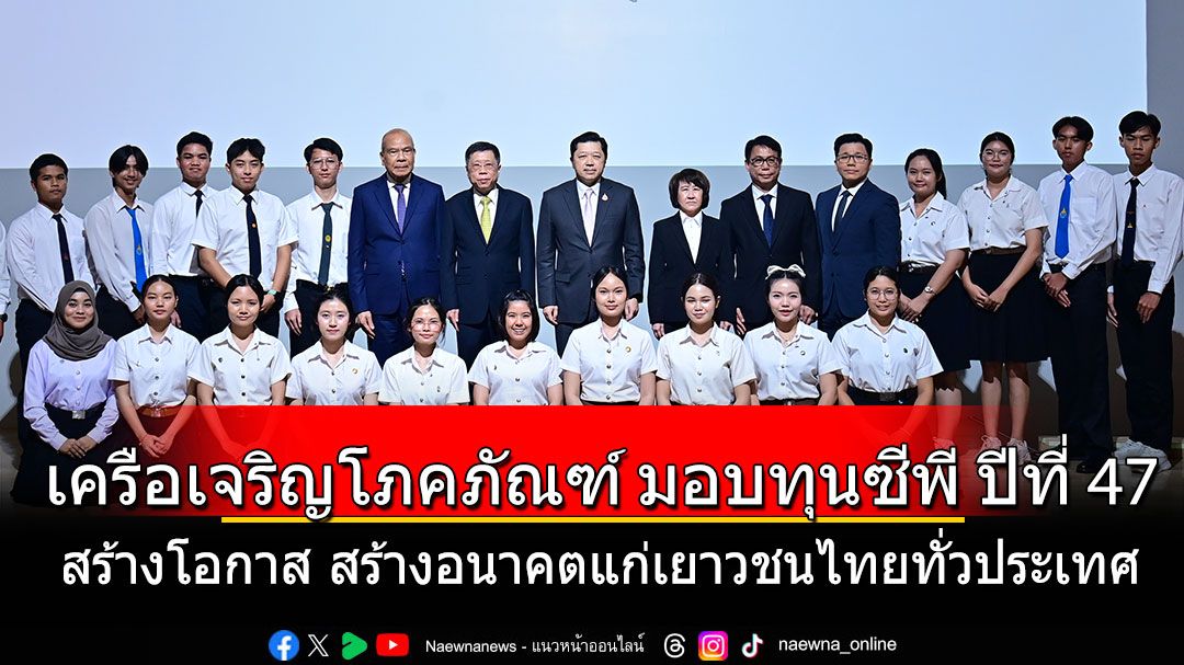 เครือเจริญโภคภัณฑ์ เดินหน้า ‘ทุนการศึกษา’ ปีที่ 47 สร้างโอกาส สร้างอนาคตแก่เยาวชนไทยทั่วประเทศ