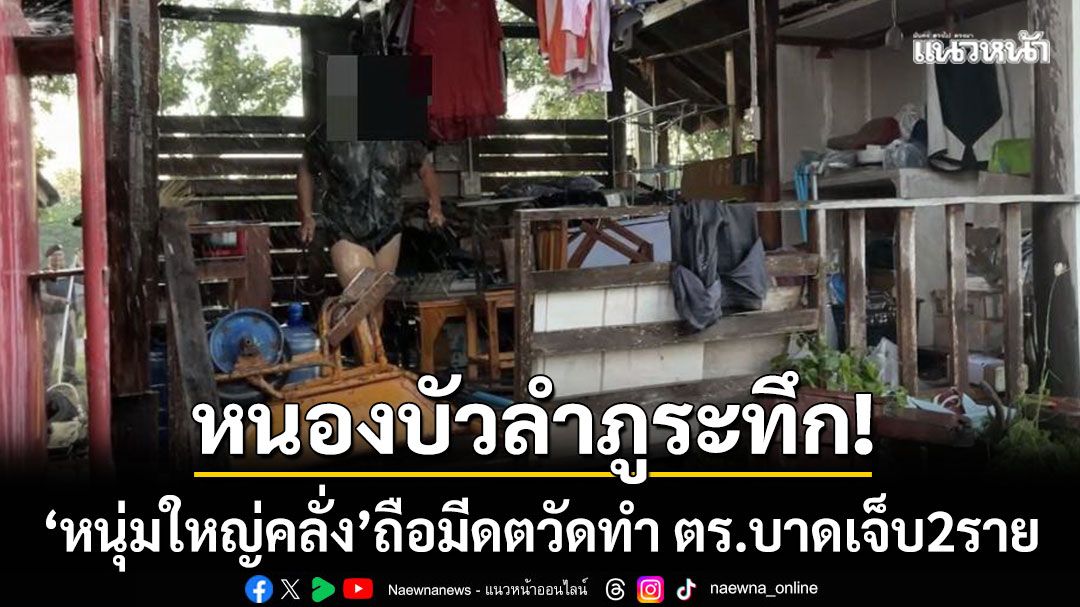 หนองบัวลำภูระทึก! ‘หนุ่มใหญ่ป่วยจิตคลั่ง’ ถือมีดตวัดทำ ตร.บาดเจ็บ 2 นาย
