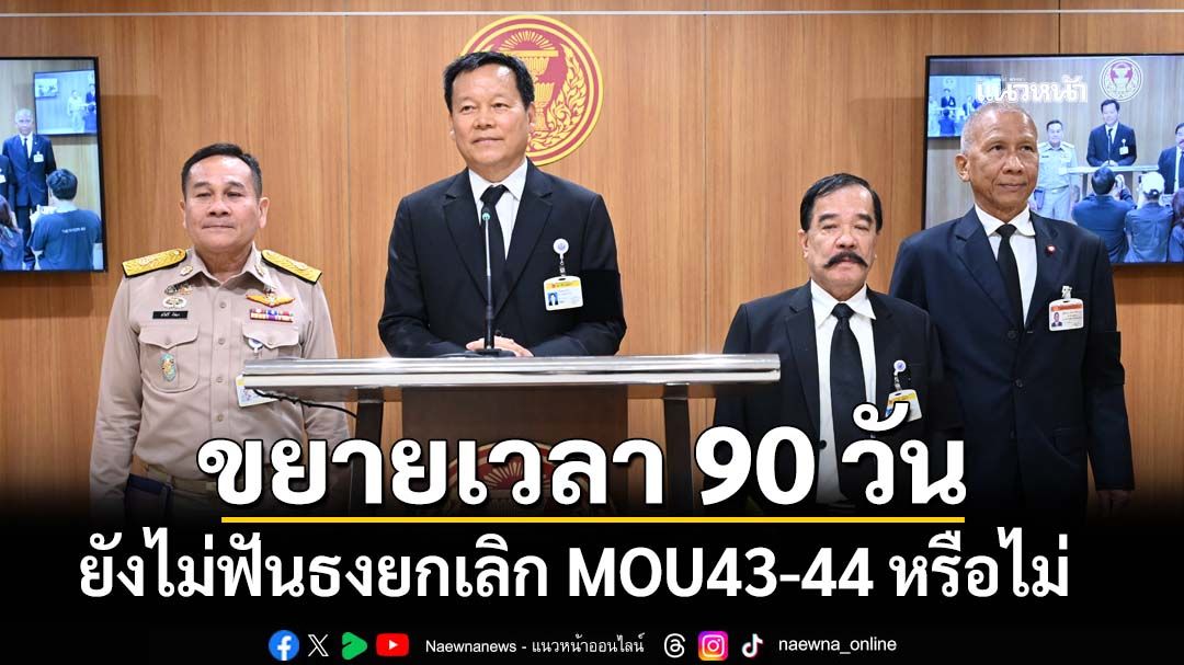 ‘กมธ.ฯสว.’ขยายเวลาทำงาน ยังไม่ฟันธงยกเลิก MOU43-44 หรือไม่