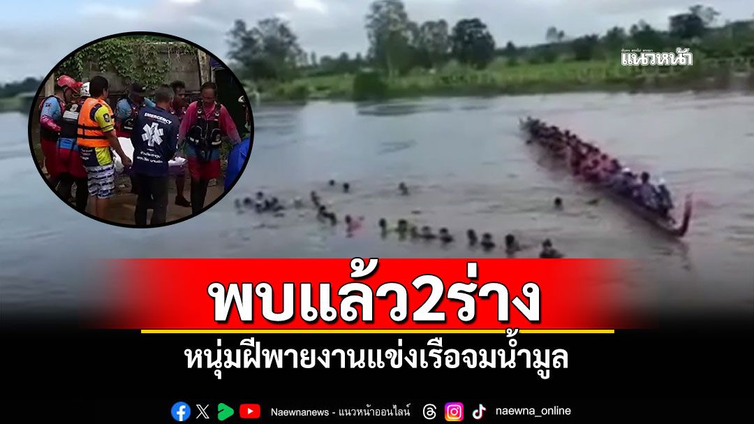 พบแล้ว2ร่างสูญหายน้ำมูล หนุ่มฝีพายงานแข่งเรือ สังเวยเรือล่ม