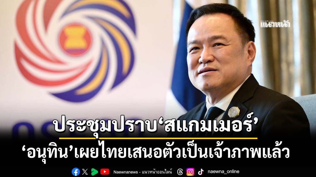 ‘อนุทิน’เผยไทยเสนอตัวเป็นเจ้าภาพประชุมปราบปราม‘สแกมเมอร์’ ร่วมมือระดับนานาชาติ
